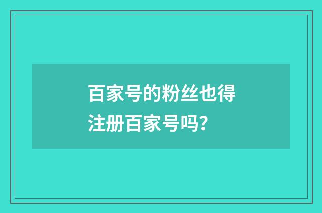 百家号的粉丝也得注册百家号吗？