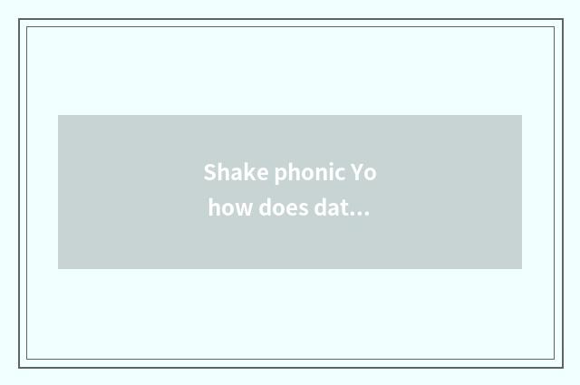 Shake phonic Yo how does date go now?