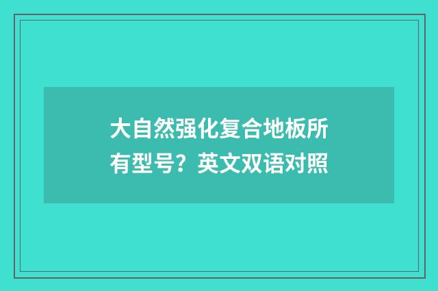 大自然强化复合地板所有型号？英文双语对照
