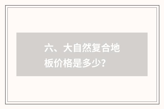 六、大自然复合地板价格是多少？