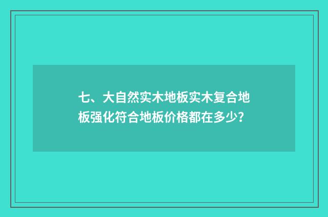 七、大自然实木地板实木复合地板强化符合地板价格都在多少？