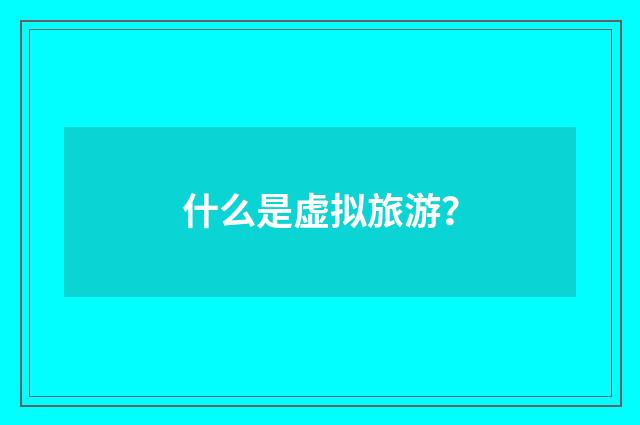 什么是虚拟旅游？