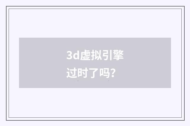 3d虚拟引擎过时了吗？