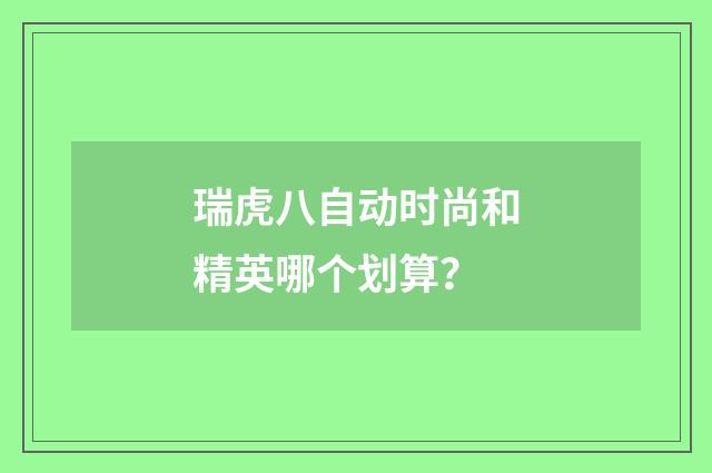 瑞虎八自动时尚和精英哪个划算？
