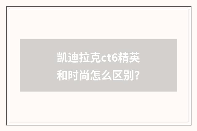 凯迪拉克ct6精英和时尚怎么区别？