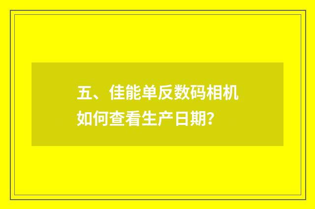 五、佳能单反数码相机如何查看生产日期？