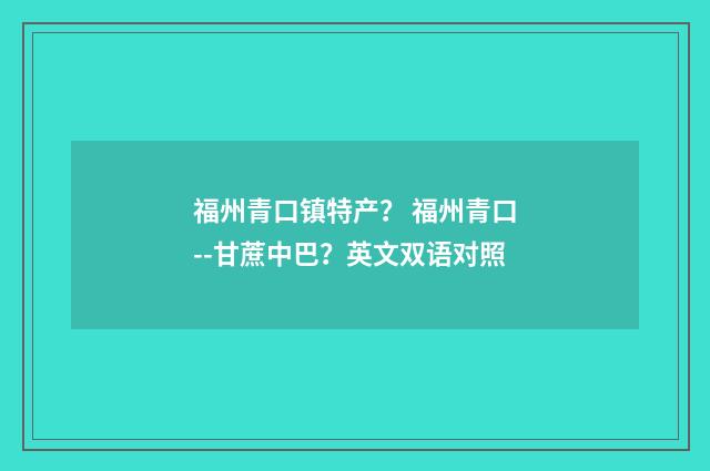 福州青口镇特产？ 福州青口--甘蔗中巴？英文双语对照