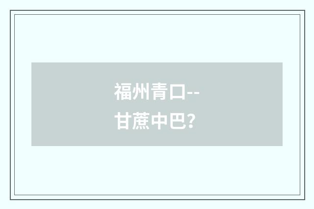 福州青口--甘蔗中巴?