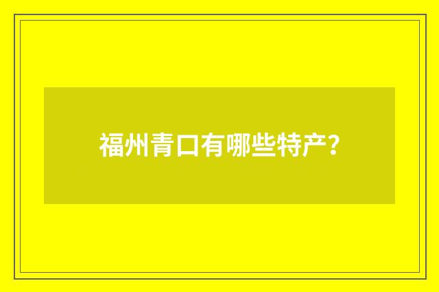 福州青口有哪些特产？