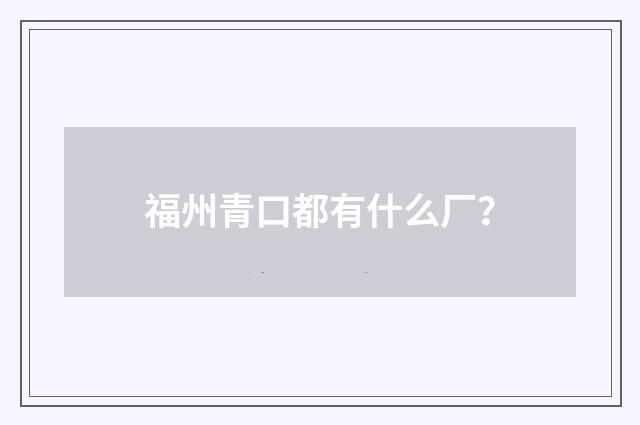 福州青口都有什么厂？