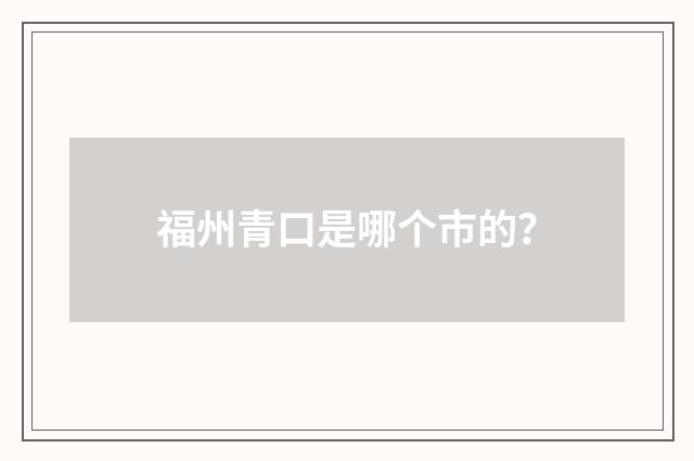 福州青口是哪个市的？