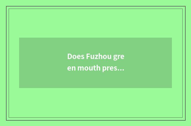 Does Fuzhou green mouth press down special local product?