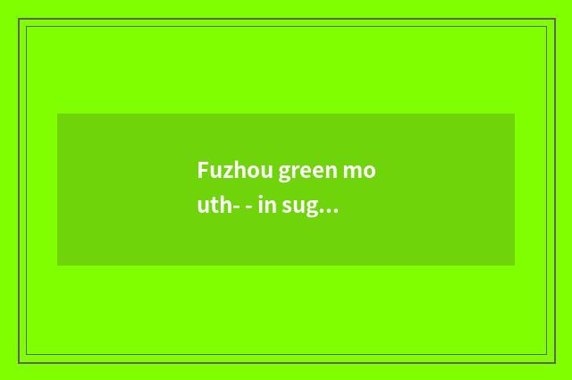 Fuzhou green mouth- - in sugar cane cling to?