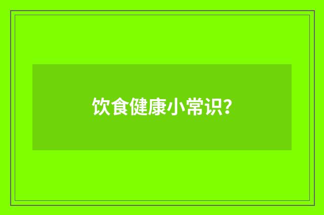 饮食健康小常识？