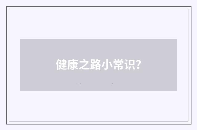 健康之路小常识？