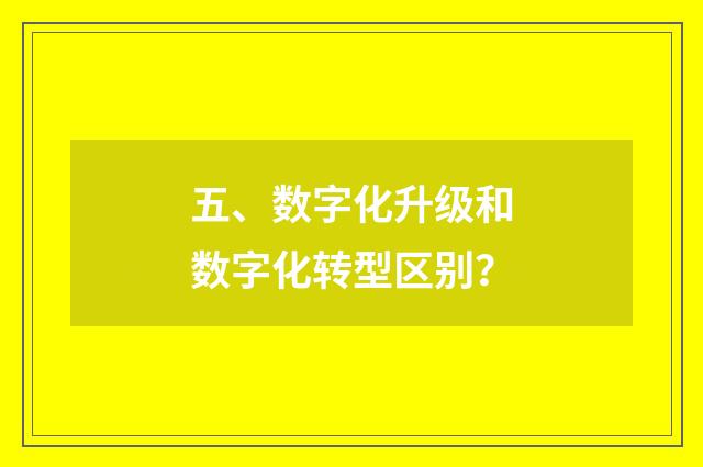 五、数字化升级和数字化转型区别？