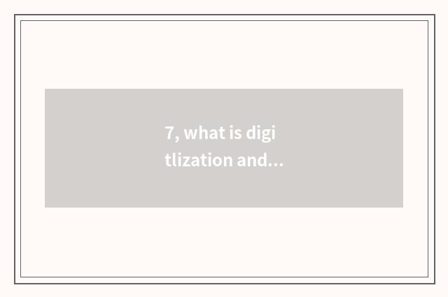 7, what is digitlization and digitlization times?