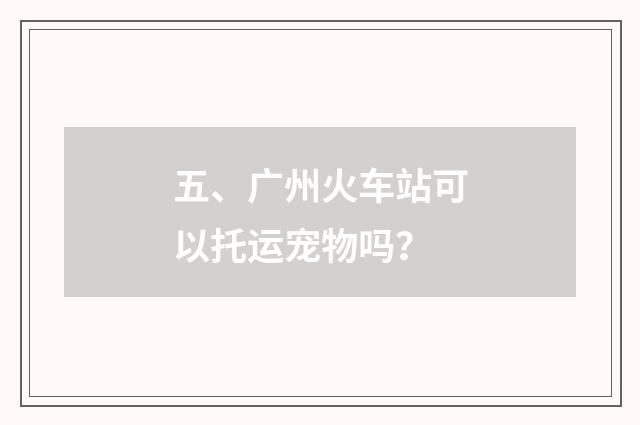 五、广州火车站可以托运宠物吗？