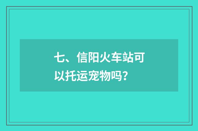 七、信阳火车站可以托运宠物吗？
