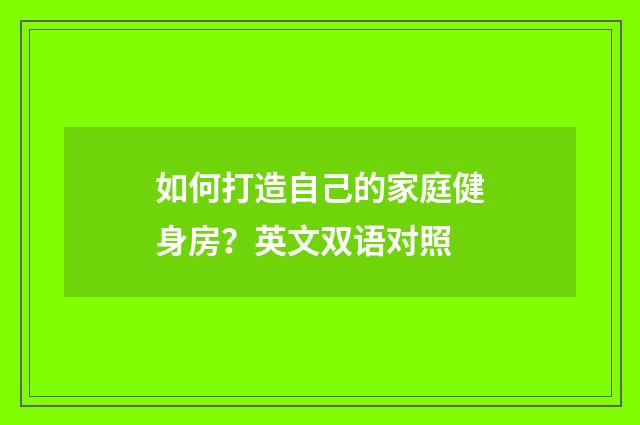 如何打造自己的家庭健身房？英文双语对照