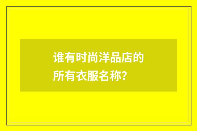 谁有时尚洋品店的所有衣服名称？