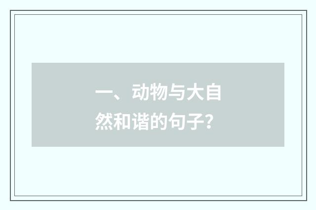 一、动物与大自然和谐的句子？