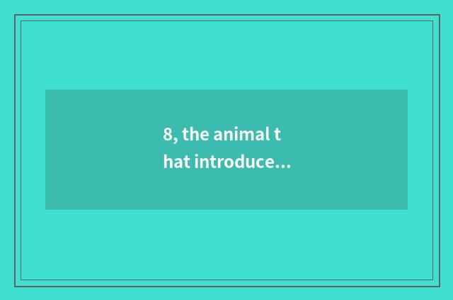 8, the animal that introduces nature?