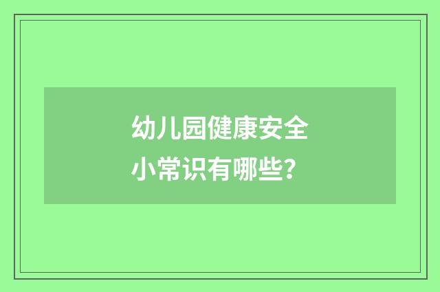 幼儿园健康安全小常识有哪些？
