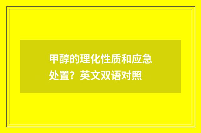 甲醇的理化性质和应急处置？英文双语对照