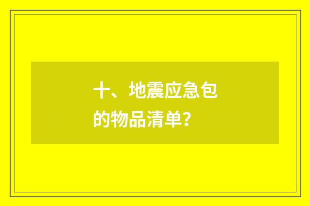 十、地震应急包的物品清单？