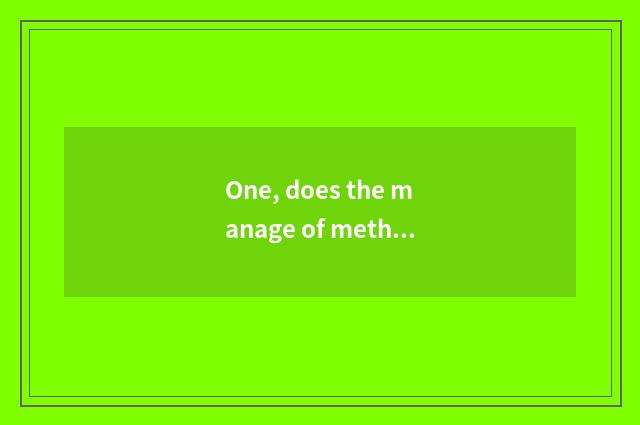One, does the manage of methanol change property and lash-up to deal with?