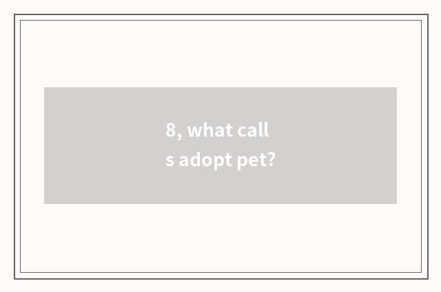 8, what calls adopt pet?