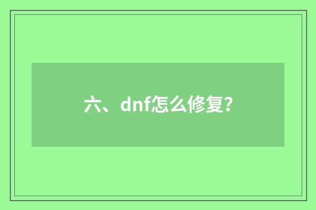 六、dnf怎么修复？