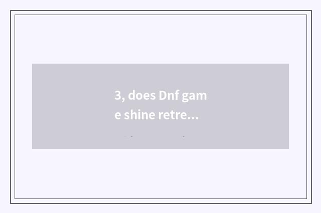 3, does Dnf game shine retreat how to repair go back to work to provide?