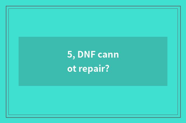 5, DNF cannot repair?