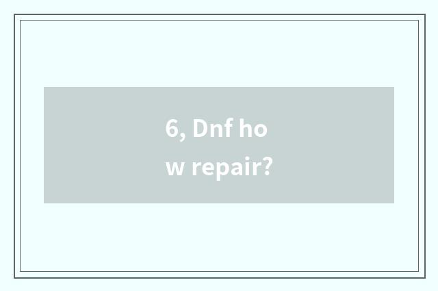 6, Dnf how repair?