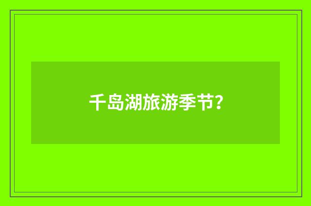 千岛湖旅游季节？