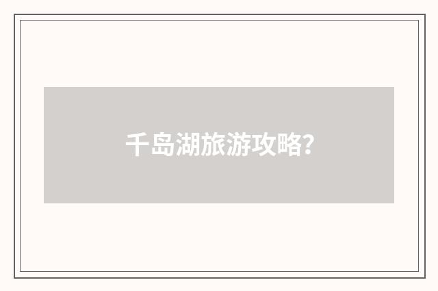 千岛湖旅游攻略？