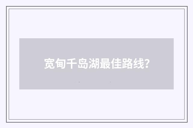 宽甸千岛湖最佳路线？
