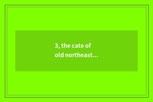3, the cate of old northeast?