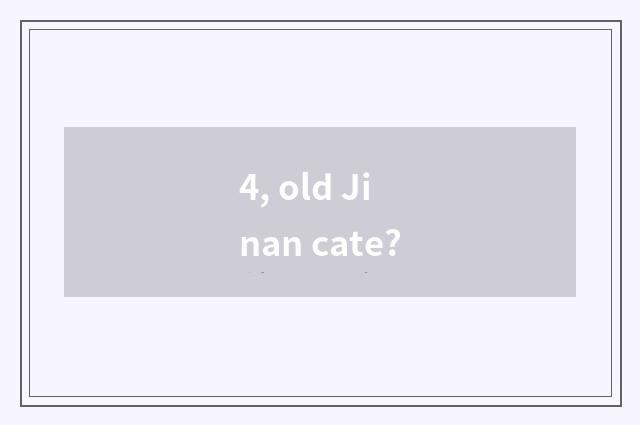4, old Jinan cate?