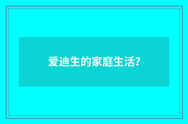 爱迪生的家庭生活？