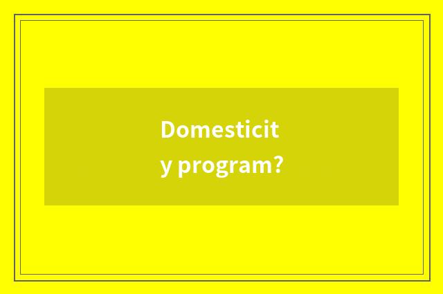 Domesticity program?
