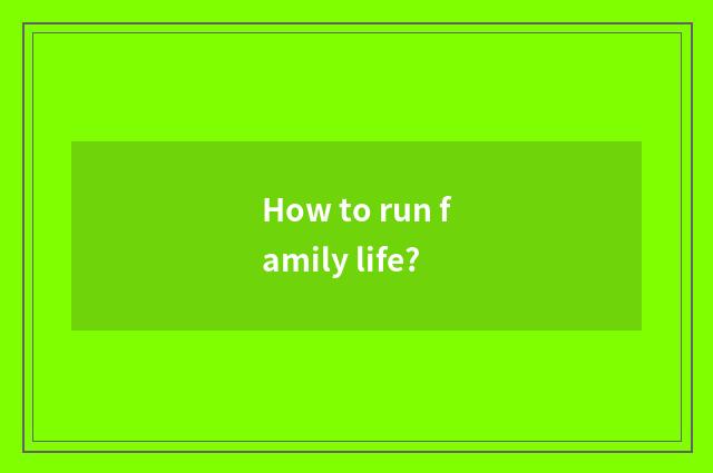 How to run family life?