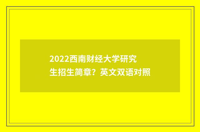 2022西南财经大学研究生招生简章？英文双语对照