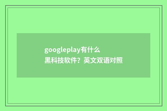 googleplay有什么黑科技软件？英文双语对照