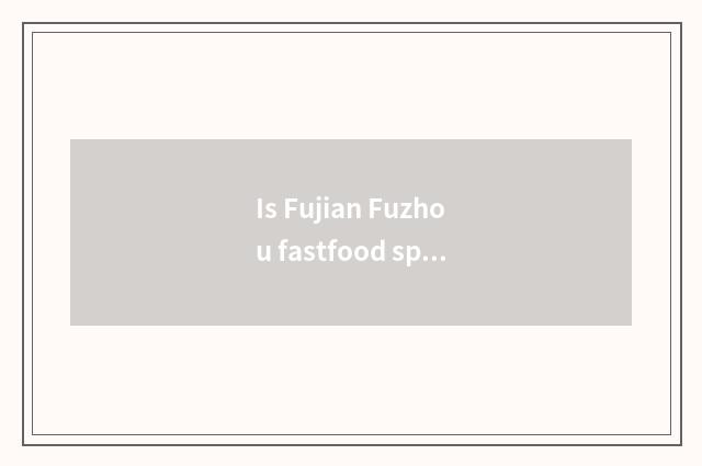Is Fujian Fuzhou fastfood special local product?
