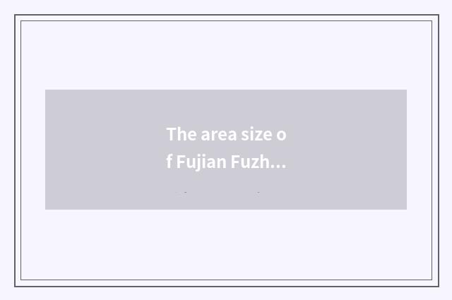 The area size of Fujian Fuzhou?
