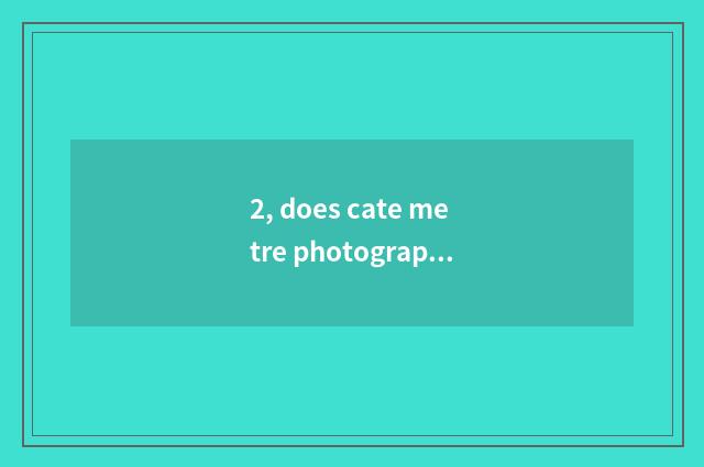 2, does cate metre photograph concoctive plan?