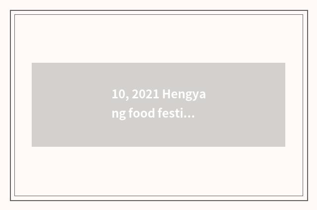 10, 2021 Hengyang food festival?